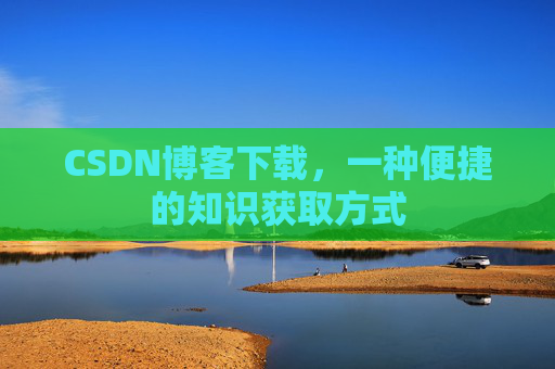 CSDN博客下载,一种便捷的知识获取方式